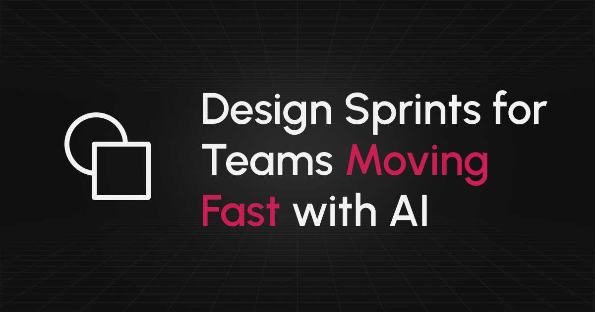 Design Sprints for Teams Moving Fast with AI